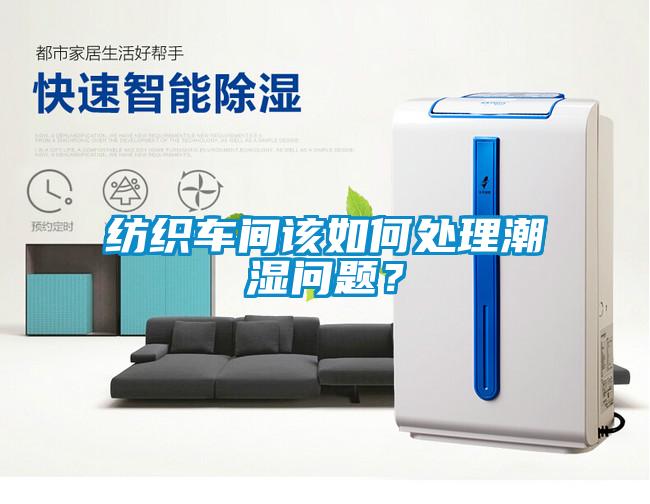 纺织车间该如何处理潮湿问题？