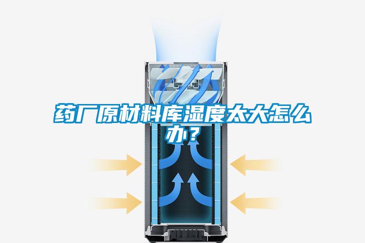 药厂原材料库湿度太大怎么办？