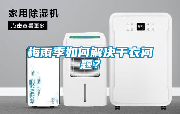 梅雨季如何解决干衣问题？
