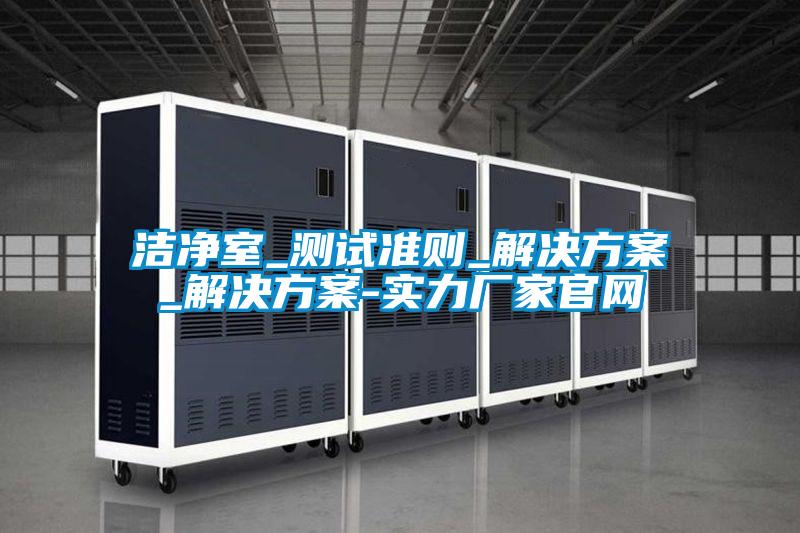 洁净室_测试准则_草莓成人在线观看_草莓成人在线观看-实力厂家官网