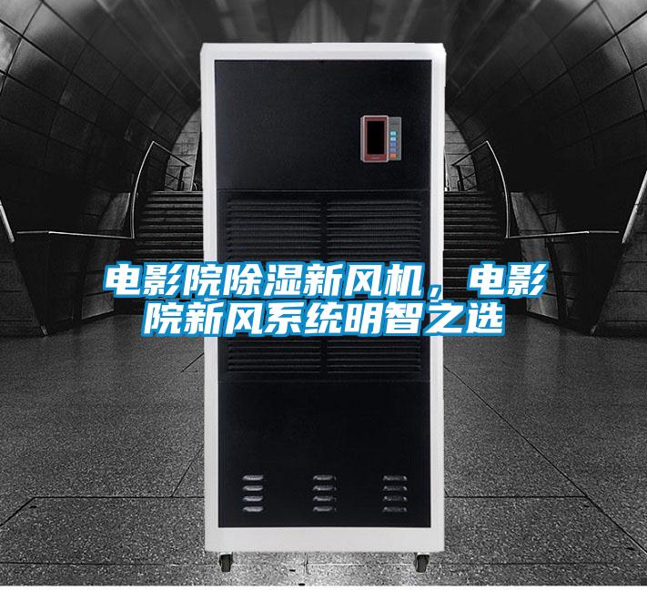 电影院除湿新风机，电影院新风系统明智之选