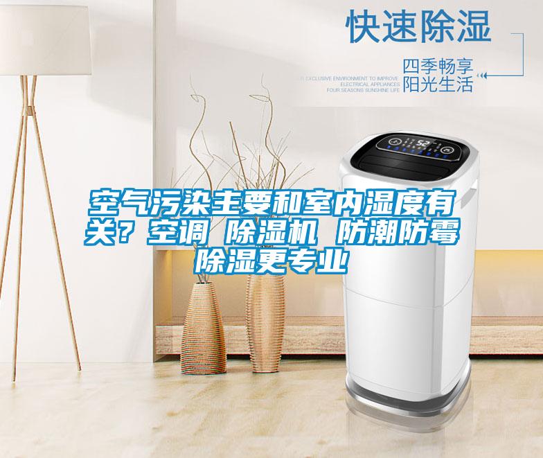 空气污染主要和室内湿度有关？空调≠草莓视频APP在线观看 防潮防霉除湿更专业