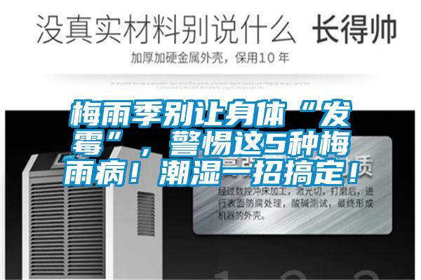 梅雨季别让身体“发霉”，警惕这5种梅雨病！潮湿一招搞定！