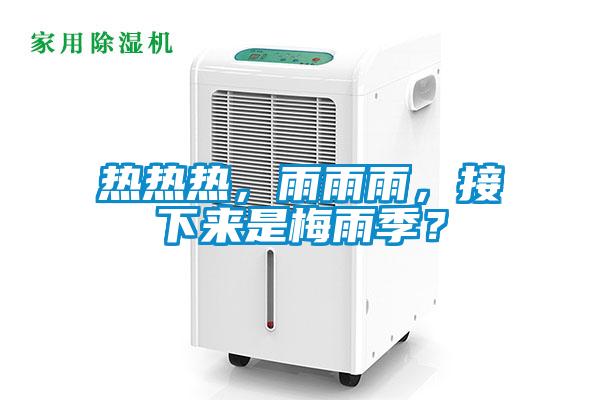 热热热，雨雨雨，接下来是梅雨季？