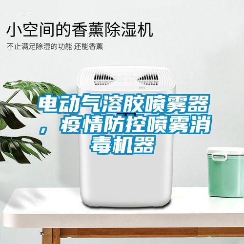 电动气溶胶喷雾器，疫情防控喷雾消毒机器