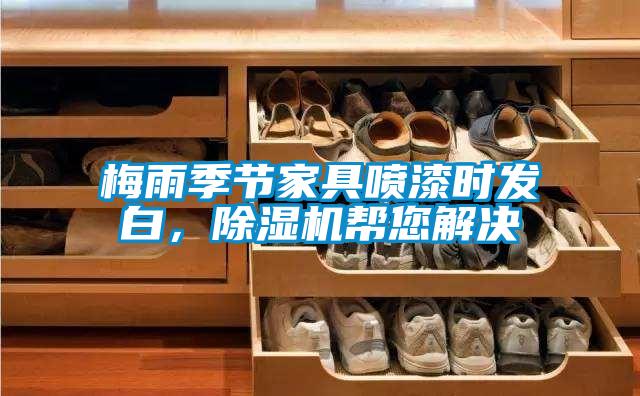 梅雨季节家具喷漆时发白，草莓视频APP在线观看帮您解决