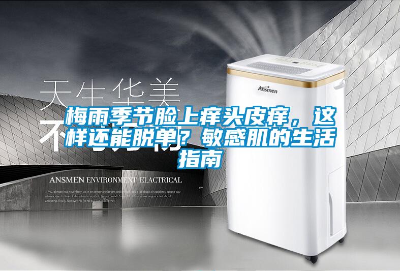 梅雨季节脸上痒头皮痒，这样还能脱单？敏感肌的生活指南