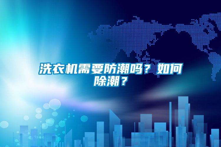 洗衣机需要防潮吗？如何除潮？