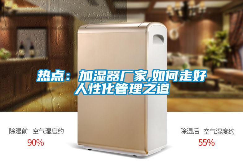 热点：加湿器厂家,如何走好人性化管理之道