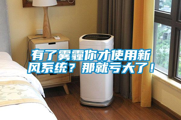 有了雾霾你才使用新风系统？那就亏大了！