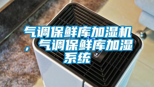 气调保鲜库加湿机，气调保鲜库加湿系统