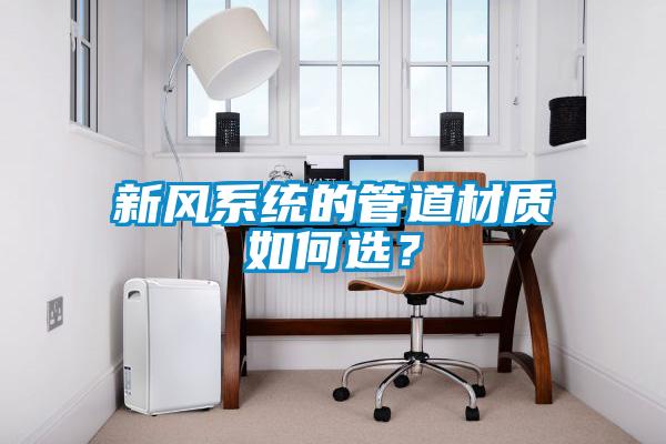 新风系统的管道材质如何选？