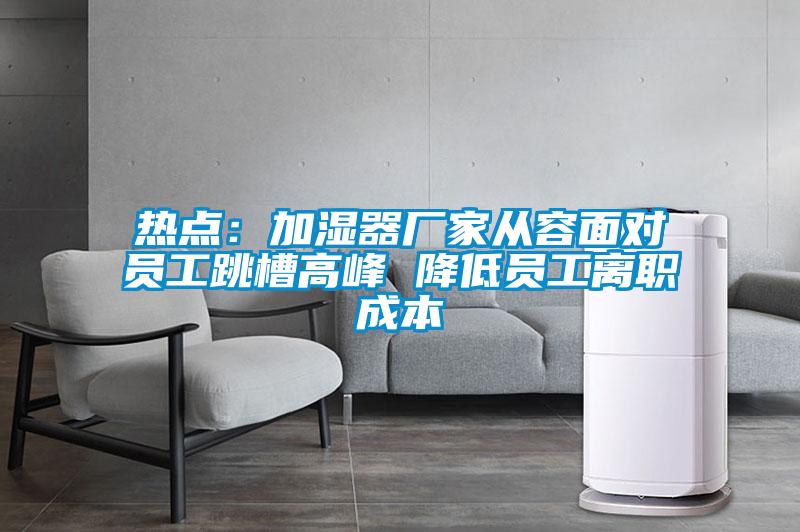 热点：加湿器厂家从容面对员工跳槽高峰 降低员工离职成本
