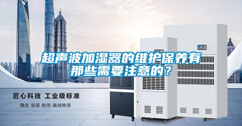 超声波加湿器的维护保养有那些需要注意的？