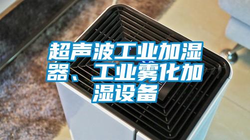超声波工业加湿器、工业雾化加湿设备