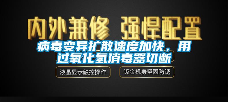 病毒变异扩散速度加快，用过氧化氢消毒器切断