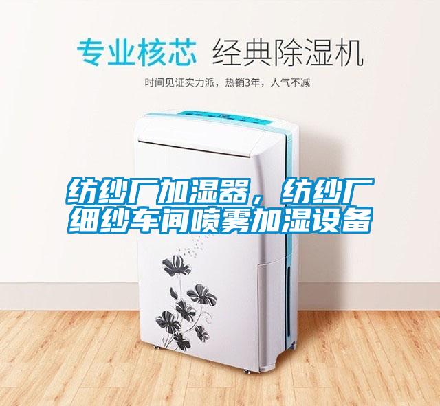 纺纱厂加湿器，纺纱厂细纱车间喷雾加湿设备