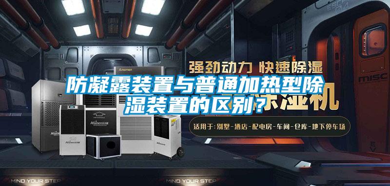 防凝露装置与普通加热型除湿装置的区别？