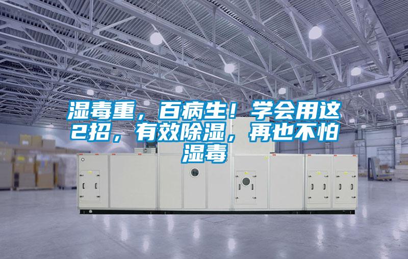 湿毒重，百病生！学会用这2招，有效除湿，再也不怕湿毒