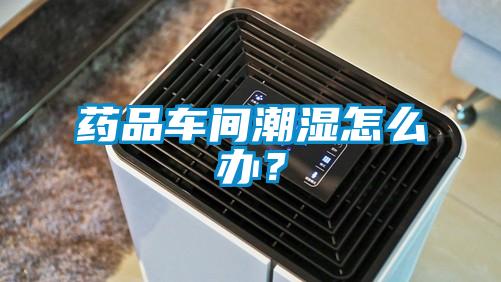 药品车间潮湿怎么办？