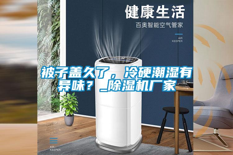 被子盖久了，冷硬潮湿有异味？_草莓视频APP在线观看厂家