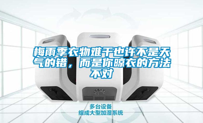 梅雨季衣物难干也许不是天气的错，而是你晾衣的方法不对