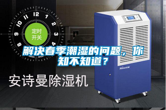 解决春季潮湿的问题，你知不知道？
