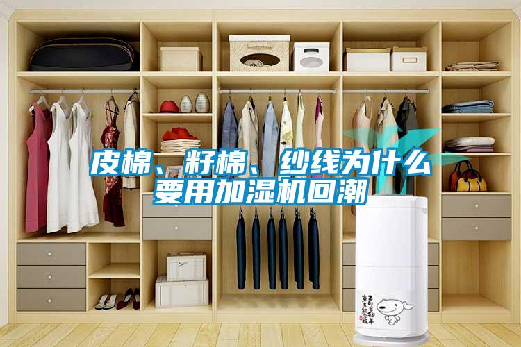 皮棉、籽棉、纱线为什么要用加湿机回潮
