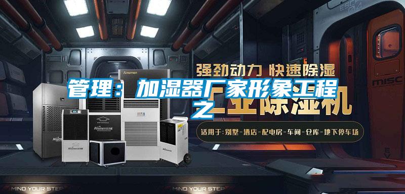 管理：加湿器厂家形象工程之