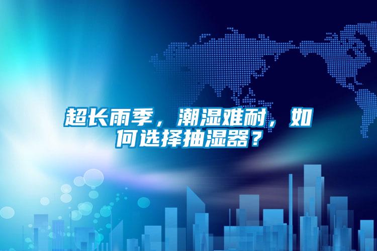 超长雨季，潮湿难耐，如何选择抽湿器？