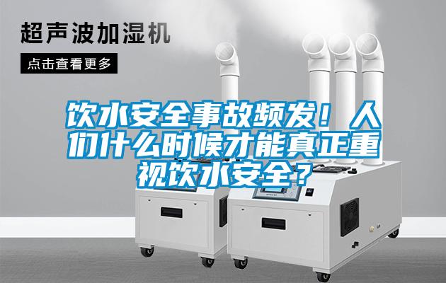 饮水安全事故频发！人们什么时候才能真正重视饮水安全？