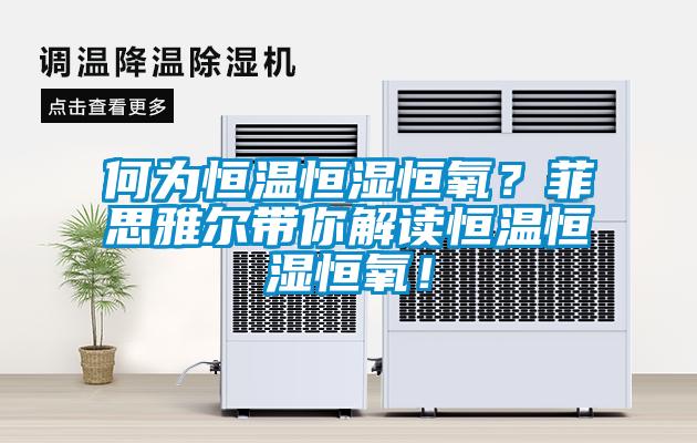 何为恒温恒湿恒氧？菲思雅尔带你解读恒温恒湿恒氧！