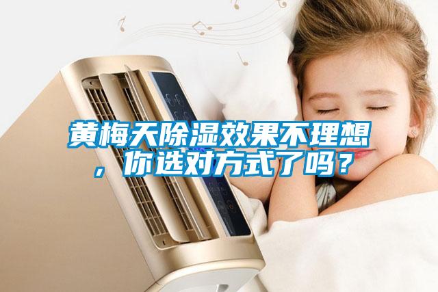 黄梅天除湿效果不理想，你选对方式了吗？