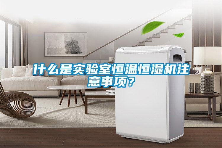什么是实验室恒温恒湿机注意事项？