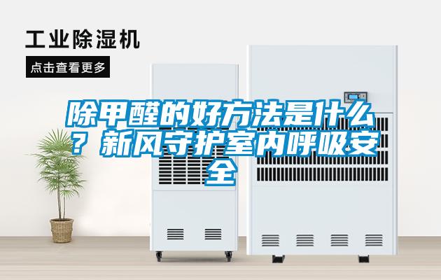 除甲醛的好方法是什么？新风守护室内呼吸安全