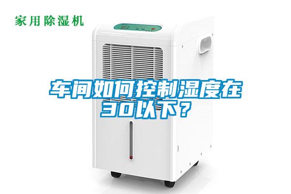 车间如何控制湿度在30以下？