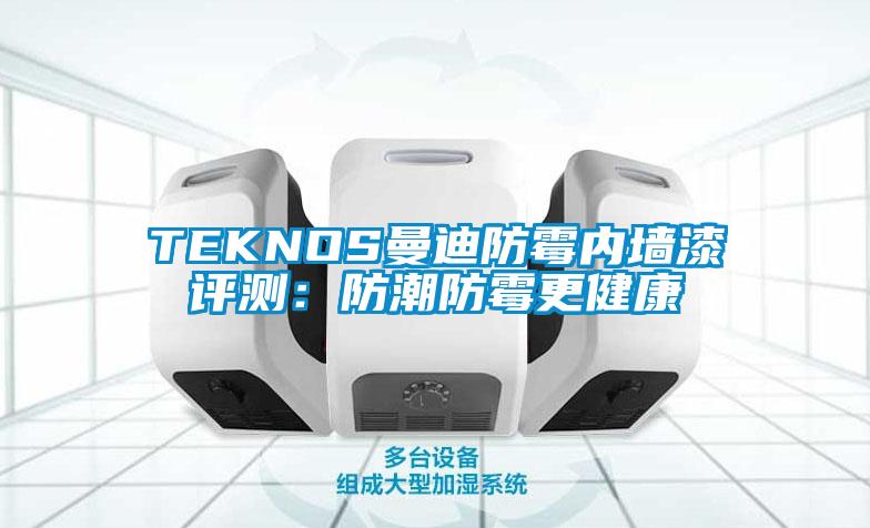 TEKNOS曼迪防霉内墙漆评测：防潮防霉更健康