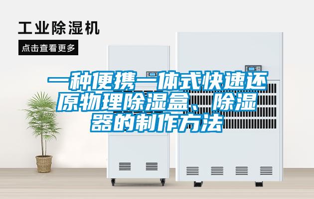 一种便携一体式快速还原物理除湿盒、除湿器的制作方法
