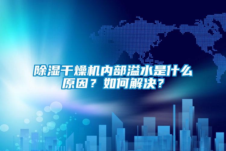 除湿干燥机内部溢水是什么原因？如何解决？