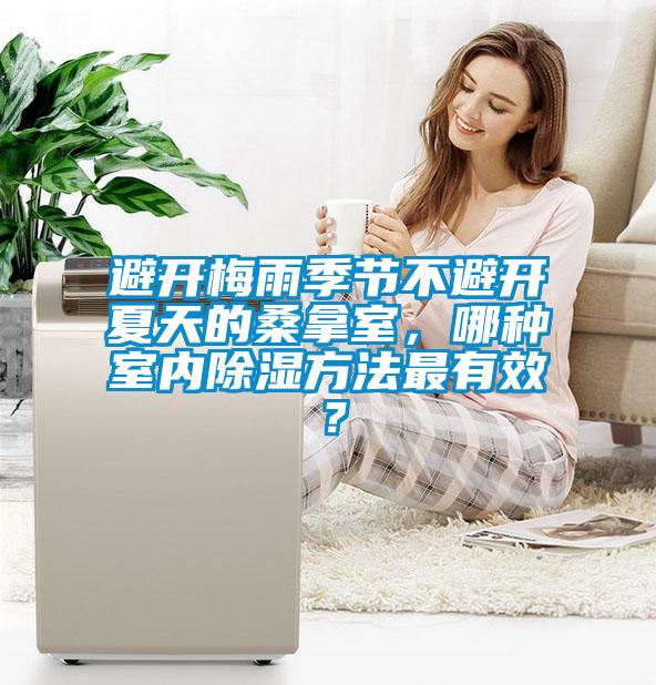避开梅雨季节不避开夏天的桑拿室，哪种室内除湿方法最有效？