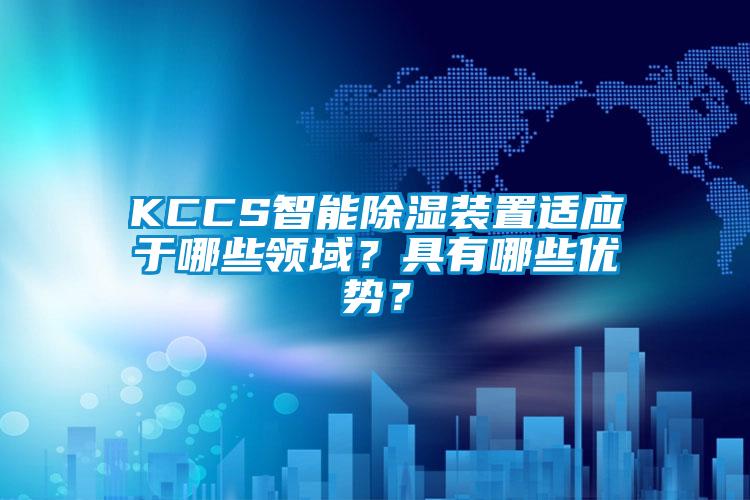 KCCS智能除湿装置适应于哪些领域？具有哪些优势？