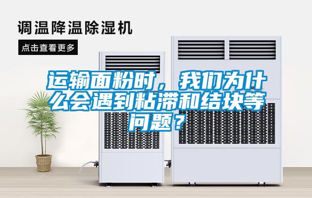 运输面粉时，草莓视频污污版为什么会遇到粘滞和结块等问题？