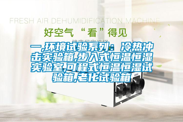 一,环境试验系列：冷热冲击实验箱,步入式恒温恒湿实验室,可程式恒温恒湿试验箱,老化试验箱