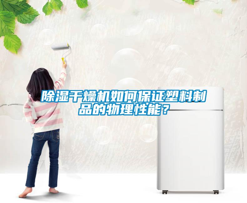 除湿干燥机如何保证塑料制品的物理性能？