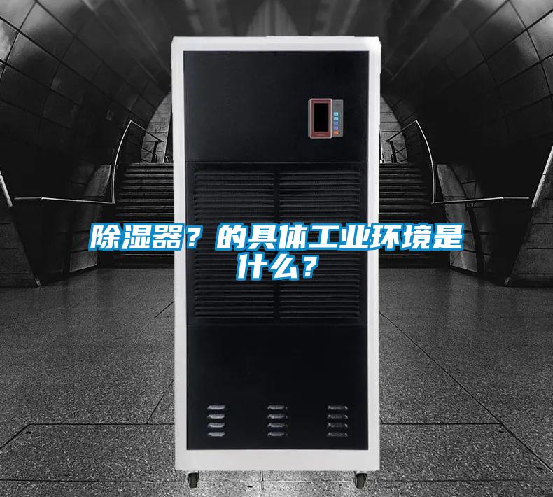除湿器？的具体工业环境是什么？