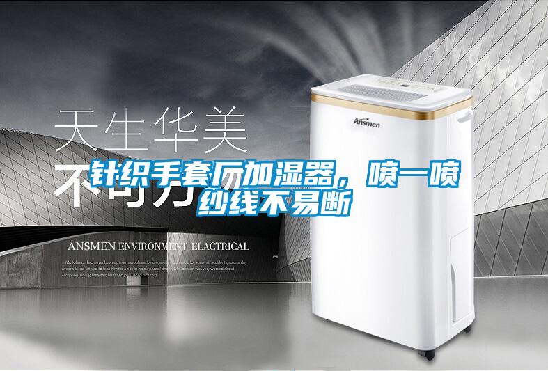 针织手套厂加湿器，喷一喷纱线不易断
