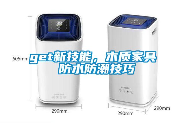 get新技能，木质家具 防水防潮技巧