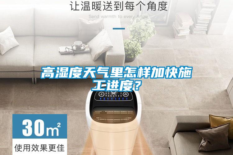 高湿度天气里怎样加快施工进度？