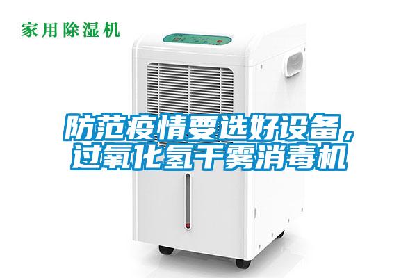 防范疫情要选好设备，过氧化氢干雾消毒机