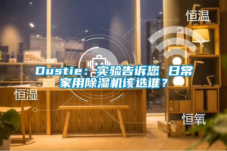 Dustie：实验告诉您 日常家用草莓视频APP在线观看该选谁？